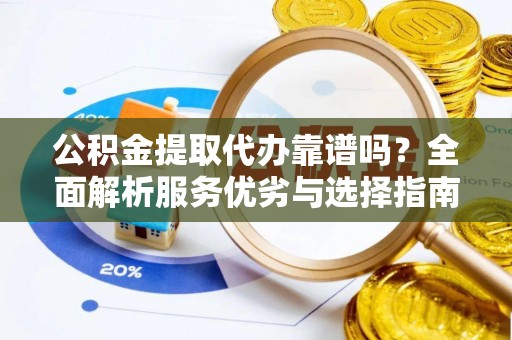 南召公积金提取代办靠谱吗？全面解析服务优劣与选择指南