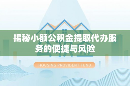 南召揭秘小额公积金提取代办服务的便捷与风险