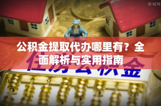 南召公积金提取代办哪里有？全面解析与实用指南