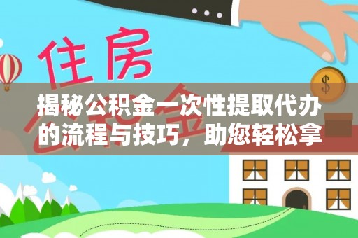 南召揭秘公积金一次性提取代办的流程与技巧，助您轻松拿钱！