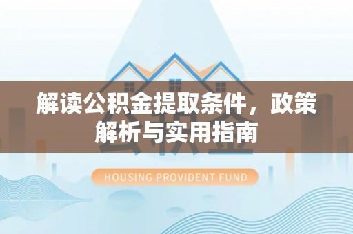 南召解读公积金提取条件，政策解析与实用指南