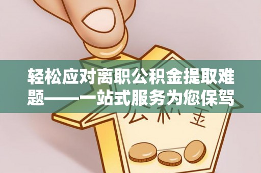 南召轻松应对离职公积金提取难题——一站式服务为您保驾护航