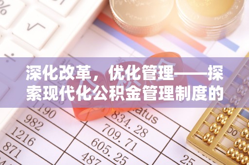 南召深化改革，优化管理——探索现代化公积金管理制度的实践与未来
