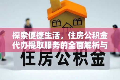 南召探索便捷生活，住房公积金代办提取服务的全面解析与优势