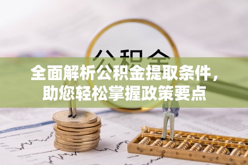 南召全面解析公积金提取条件，助您轻松掌握政策要点