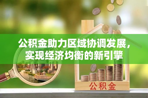 南召公积金助力区域协调发展，实现经济均衡的新引擎