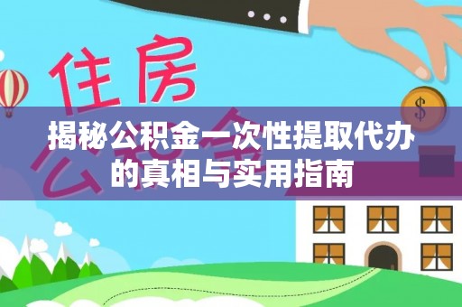南召揭秘公积金一次性提取代办的真相与实用指南