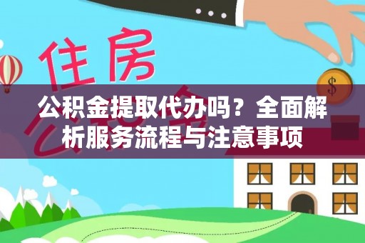 南召公积金提取代办吗？全面解析服务流程与注意事项