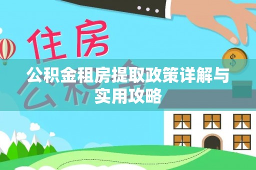 南召公积金租房提取政策详解与实用攻略