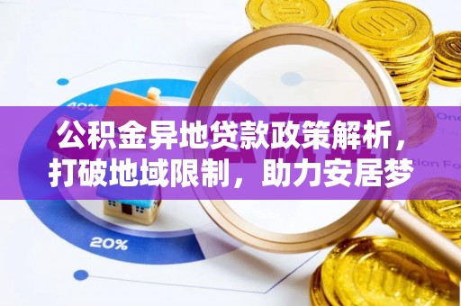 南召公积金异地贷款政策解析，打破地域限制，助力安居梦想