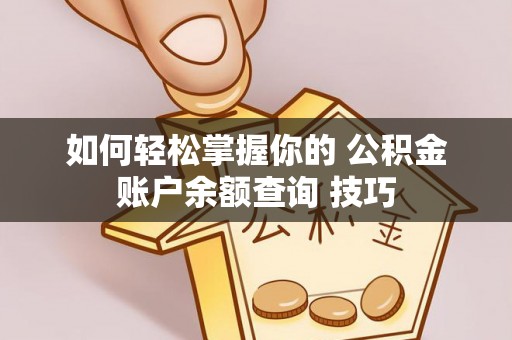 南召如何轻松掌握你的 公积金账户余额查询 技巧
