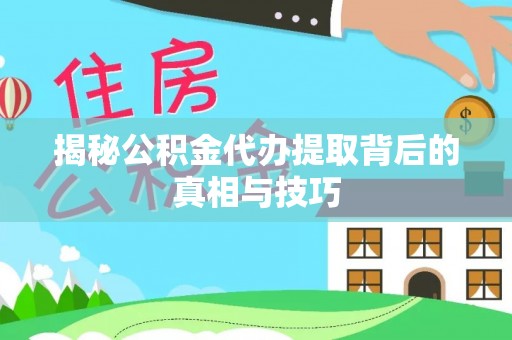 南召揭秘公积金代办提取背后的真相与技巧