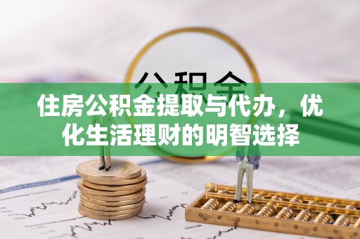 南召住房公积金提取与代办，优化生活理财的明智选择