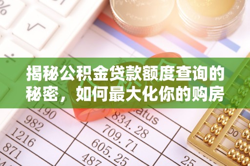 南召揭秘公积金贷款额度查询的秘密，如何最大化你的购房资金？