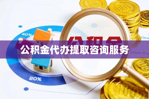 南召公积金代办提取咨询服务