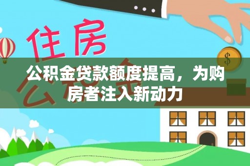南召公积金贷款额度提高，为购房者注入新动力