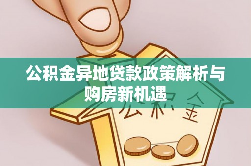 南召公积金异地贷款政策解析与购房新机遇