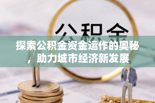 南召探索公积金资金运作的奥秘，助力城市经济新发展