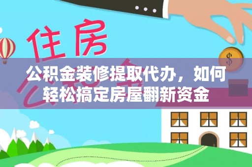 南召公积金装修提取代办，如何轻松搞定房屋翻新资金
