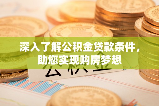 南召深入了解公积金贷款条件，助您实现购房梦想