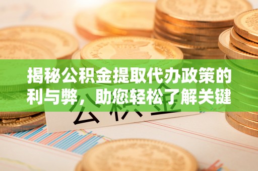 南召揭秘公积金提取代办政策的利与弊，助您轻松了解关键要点