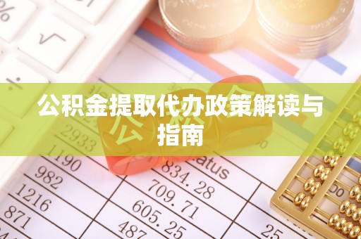 南召公积金提取代办政策解读与指南