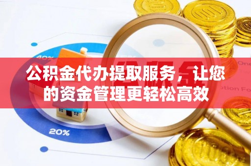南召公积金代办提取服务，让您的资金管理更轻松高效