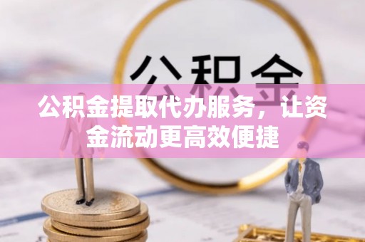 南召公积金提取代办服务，让资金流动更高效便捷