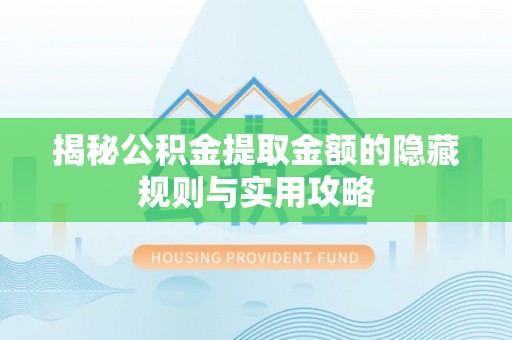 南召揭秘公积金提取金额的隐藏规则与实用攻略