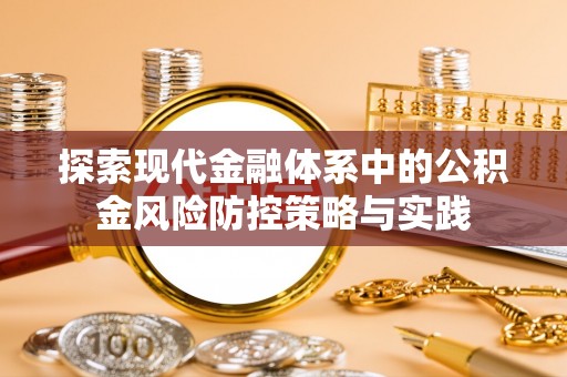 南召探索现代金融体系中的公积金风险防控策略与实践
