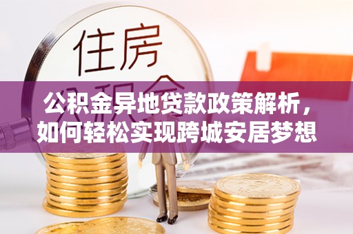 南召公积金异地贷款政策解析，如何轻松实现跨城安居梦想