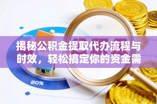 南召揭秘公积金提取代办流程与时效，轻松搞定你的资金需求