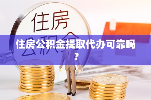南召住房公积金提取代办可靠吗？