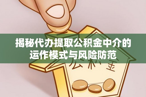南召揭秘代办提取公积金中介的运作模式与风险防范