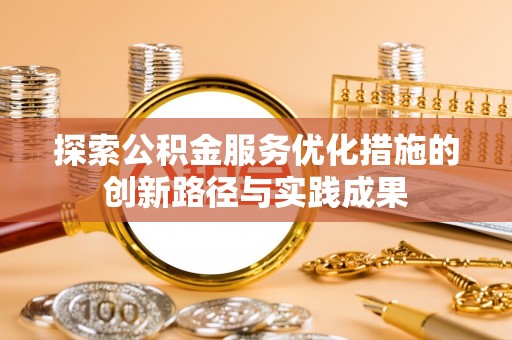 南召探索公积金服务优化措施的创新路径与实践成果