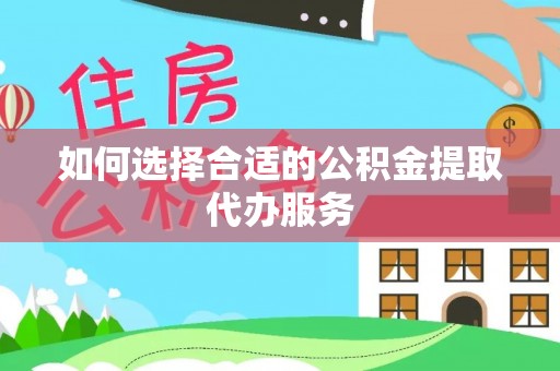 南召如何选择合适的公积金提取代办服务