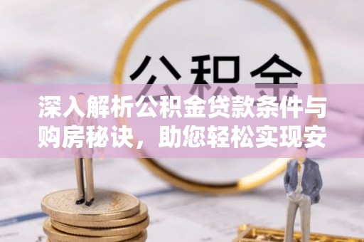 南召深入解析公积金贷款条件与购房秘诀，助您轻松实现安居梦