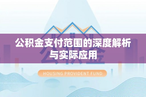 南召公积金支付范围的深度解析与实际应用