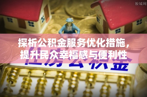 南召探析公积金服务优化措施，提升民众幸福感与便利性