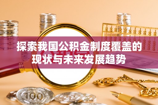 南召探索我国公积金制度覆盖的现状与未来发展趋势