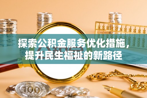 南召探索公积金服务优化措施，提升民生福祉的新路径