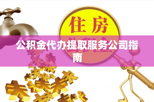 南召公积金代办提取服务公司指南