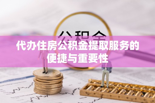 南召代办住房公积金提取服务的便捷与重要性
