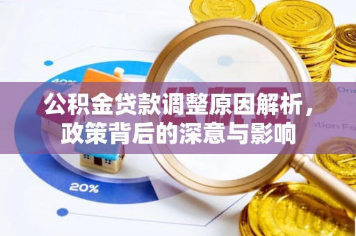 南召公积金贷款调整原因解析，政策背后的深意与影响