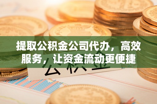 南召提取公积金公司代办，高效服务，让资金流动更便捷