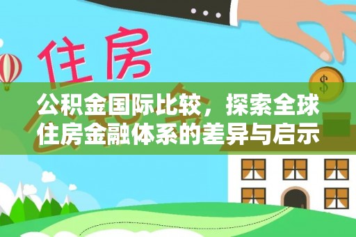 南召公积金国际比较，探索全球住房金融体系的差异与启示