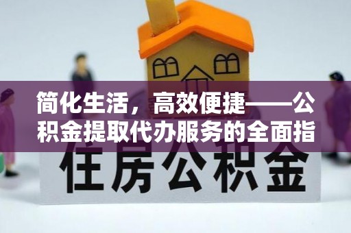 南召简化生活，高效便捷——公积金提取代办服务的全面指南
