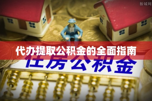 南召代办提取公积金的全面指南