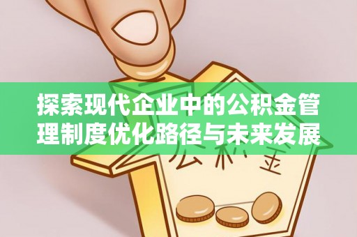 南召探索现代企业中的公积金管理制度优化路径与未来发展