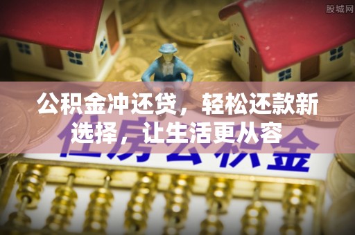 南召公积金冲还贷，轻松还款新选择，让生活更从容
